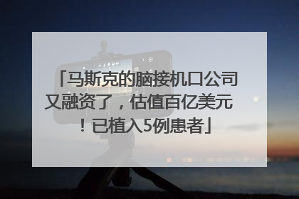 马斯克的脑接机口公司又融资了，估值百亿美元！已植入5例患者