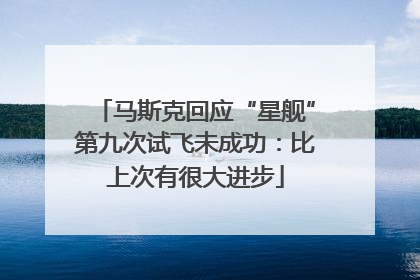 马斯克回应“星舰”第九次试飞未成功：比上次有很大进步