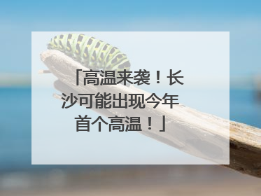 高温来袭！长沙可能出现今年首个高温！