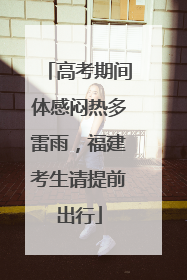 高考期间体感闷热多雷雨，福建考生请提前出行