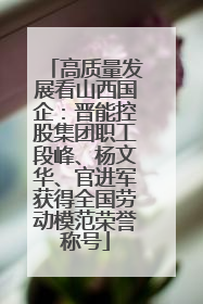 高质量发展看山西国企：晋能控股集团职工段峰、杨文华、官进军获得全国劳动模范荣誉称号