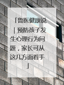 鲁医健康说｜预防孩子发生心理行为问题，家长可从这几方面着手