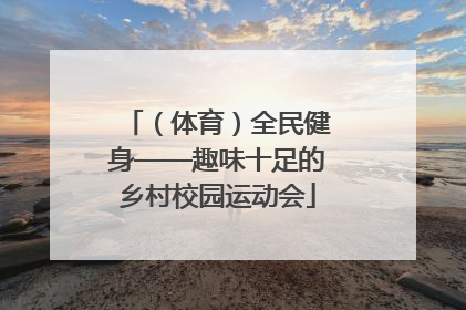 （体育）全民健身——趣味十足的乡村校园运动会