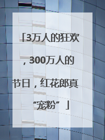 3万人的狂欢，300万人的节日，红花郎真“宠粉”