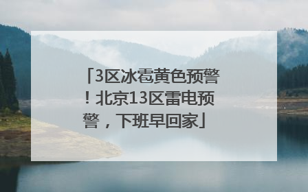 3区冰雹黄色预警！北京13区雷电预警，下班早回家