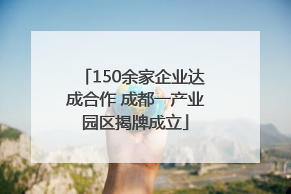 150余家企业达成合作 成都一产业园区揭牌成立