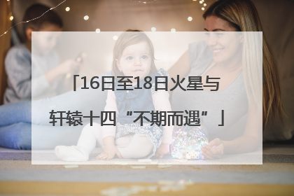 16日至18日火星与轩辕十四“不期而遇”