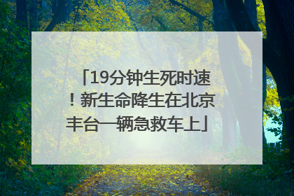 19分钟生死时速！新生命降生在北京丰台一辆急救车上
