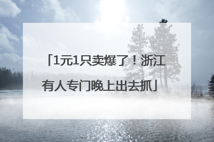 1元1只卖爆了！浙江有人专门晚上出去抓