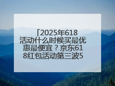 2025年618活动什么时候买最优惠最便宜？京东618红包活动第三波5月28日正式开始附满减优惠攻略一览