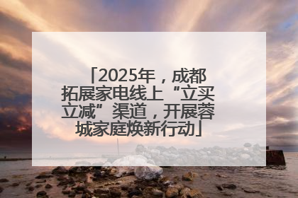 2025年，成都拓展家电线上“立买立减”渠道，开展蓉城家庭焕新行动