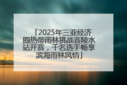 2025年三亚经济圈热带雨林挑战赛陵水站开赛，千名选手畅享滨海雨林风情