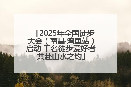 2025年全国徒步大会（南昌·湾里站）启动 千名徒步爱好者共赴山水之约