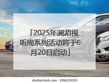 2025年澜湄视听周系列活动将于6月20日启动