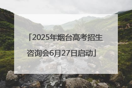 2025年烟台高考招生咨询会6月27日启动