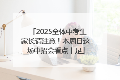2025全体中考生家长请注意！本周日这场中招会看点十足