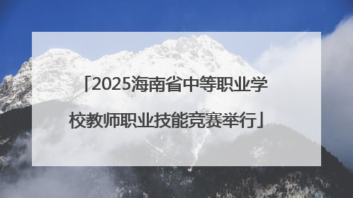 2025海南省中等职业学校教师职业技能竞赛举行
