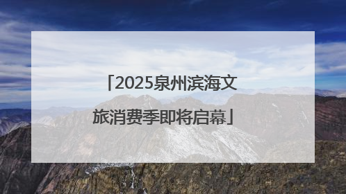2025泉州滨海文旅消费季即将启幕