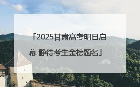2025甘肃高考明日启幕 静待考生金榜题名