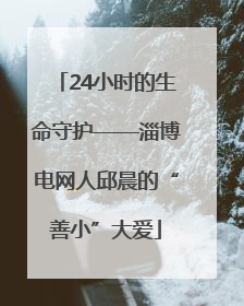 24小时的生命守护——淄博电网人邱晨的“善小”大爱