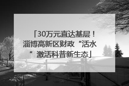 30万元直达基层！淄博高新区财政“活水”激活科普新生态