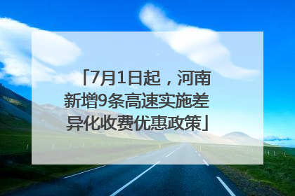 7月1日起，河南新增9条高速实施差异化收费优惠政策