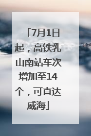 7月1日起，高铁乳山南站车次增加至14个，可直达威海
