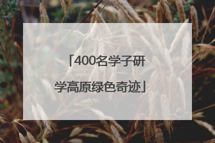 400名学子研学高原绿色奇迹