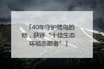 40年守护鹭鸟的他，获评“十佳生态环境志愿者”