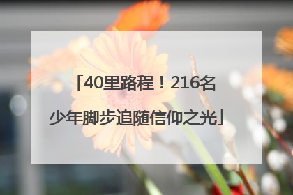 40里路程！216名少年脚步追随信仰之光