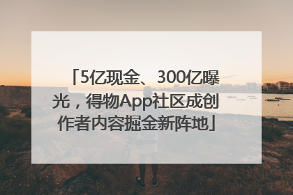 5亿现金、300亿曝光，得物App社区成创作者内容掘金新阵地