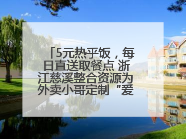5元热乎饭，每日直送取餐点 浙江慈溪整合资源为外卖小哥定制“爱新餐”