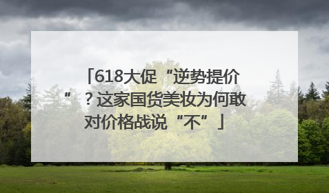 618大促“逆势提价”？这家国货美妆为何敢对价格战说“不”
