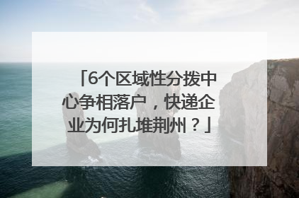 6个区域性分拨中心争相落户，快递企业为何扎堆荆州？