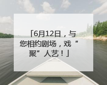 6月12日，与您相约剧场，戏“聚”人艺！