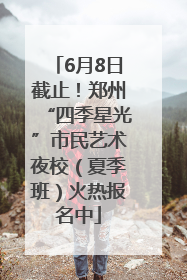 6月8日截止！郑州“四季星光”市民艺术夜校（夏季班）火热报名中