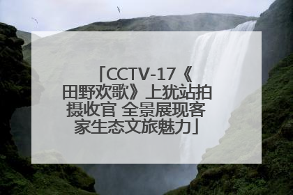 CCTV-17《田野欢歌》上犹站拍摄收官 全景展现客家生态文旅魅力