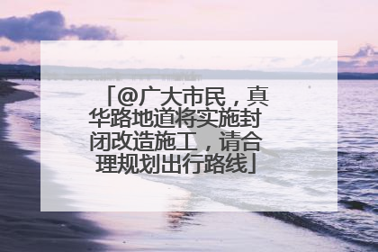 @广大市民，真华路地道将实施封闭改造施工，请合理规划出行路线