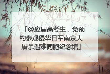 @应届高考生，免预约参观侵华日军南京大屠杀遇难同胞纪念馆