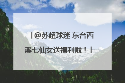 @苏超球迷 东台西溪七仙女送福利啦！