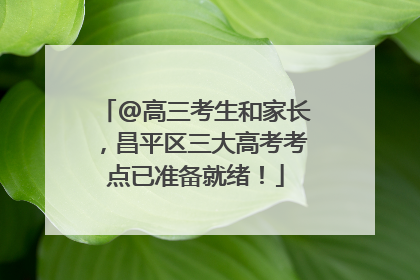 @高三考生和家长，昌平区三大高考考点已准备就绪！