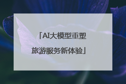 AI大模型重塑旅游服务新体验