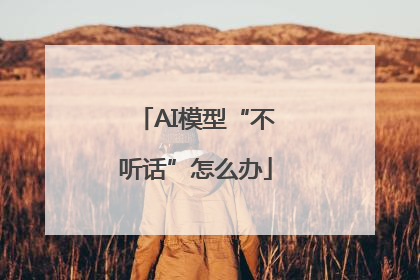 AI模型“不听话”怎么办