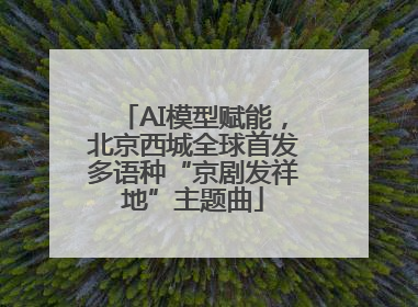 AI模型赋能，北京西城全球首发多语种“京剧发祥地”主题曲