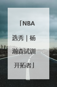 NBA选秀｜杨瀚森试训开拓者