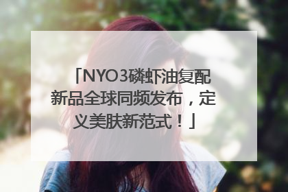NYO3磷虾油复配新品全球同频发布，定义美肤新范式！