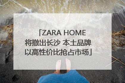ZARA HOME将撤出长沙 本土品牌以高性价比抢占市场